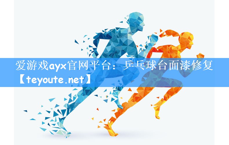 爱游戏ayx官网平台:乒乓球台面漆修复