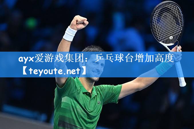 ayx爱游戏集团:乒乓球台增加高度