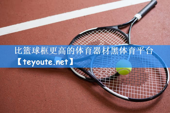 比篮球框更高的体育器材黑体育平台