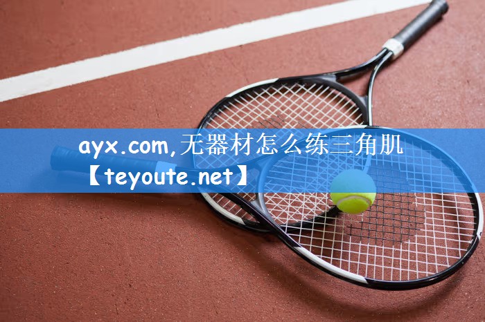 ayx.com,无器材怎么练三角肌