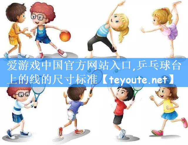 爱游戏中国官方网站入口,乒乓球台上的线的尺寸标准