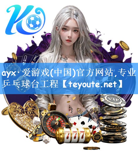 ayx·爱游戏(中国)官方网站,专业乒乓球台工程