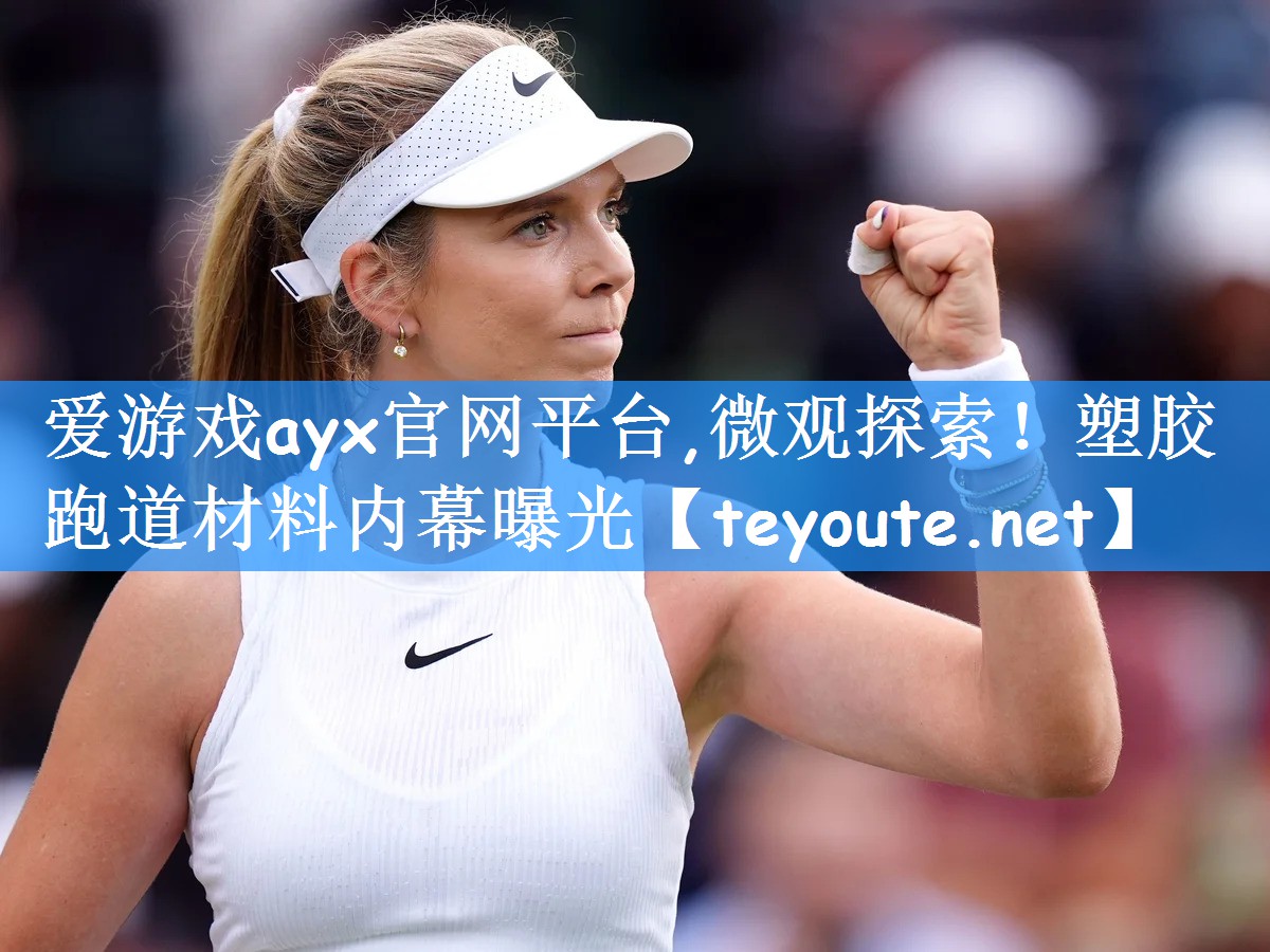 爱游戏ayx官网平台,微观探索!塑胶跑道材料内幕曝光