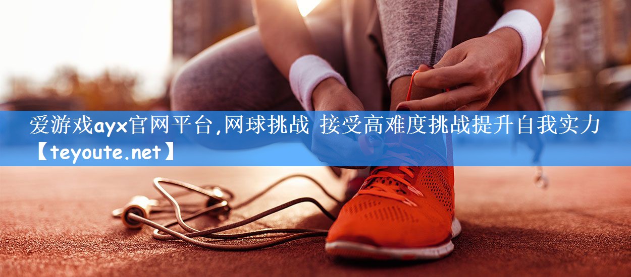 网球挑战 接受高难度挑战提升自我实力